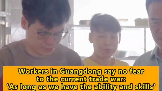 Workers in Guangdong say no fear to the current trade war: 'As long as we have the ability and skills'