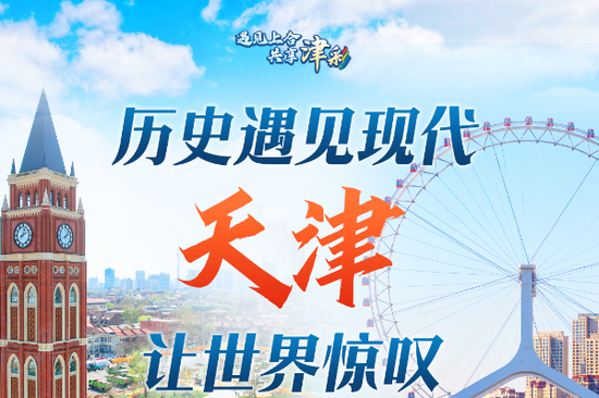 Where history meets modernity: Tianjin captivates the world