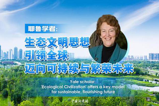 Yale scholar:'Ecological Civilization' offers a key model for sustainable, flourishing future