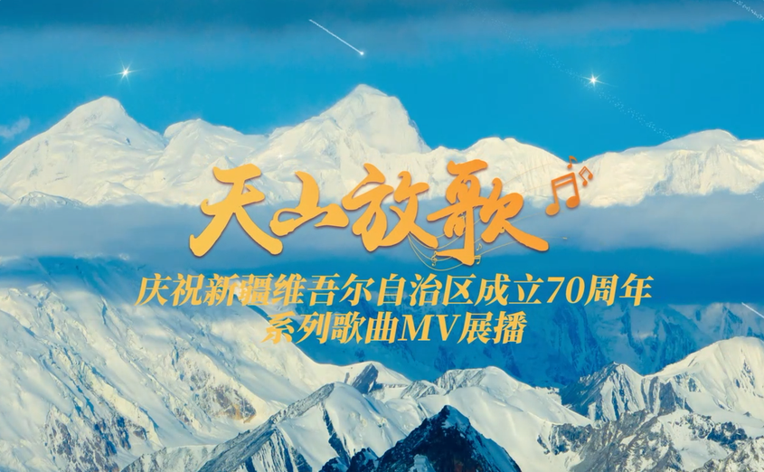 《天山放歌》庆祝新疆维吾尔自治区成立70周年系列歌曲MV展播启动