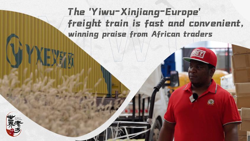 The 'Yiwu-Xinjiang-Europe' freight train is fast and convenient, winning praise from African traders