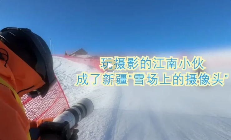 侨乡故事 | 玩摄影的江南小伙成了新疆“雪场上的摄像头”