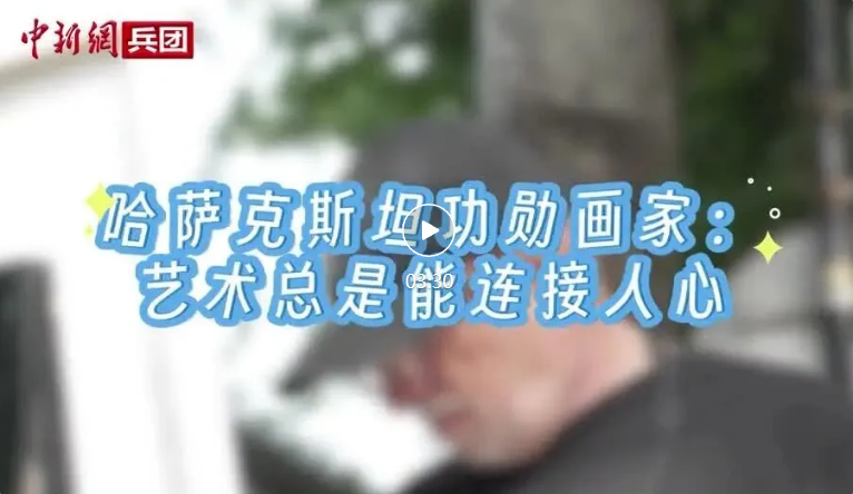 【与你为邻】哈萨克斯坦功勋画家：艺术总是能连接人心