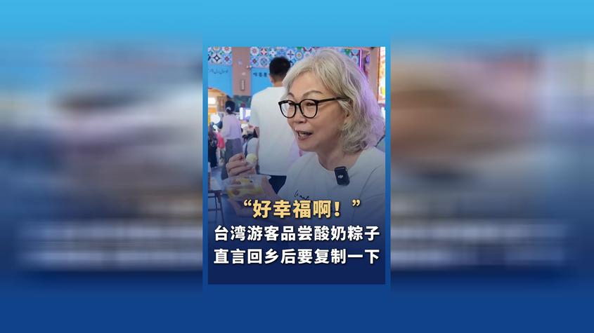 “好幸福啊！”台湾游客品尝酸奶粽子 直言回乡后要复制一下