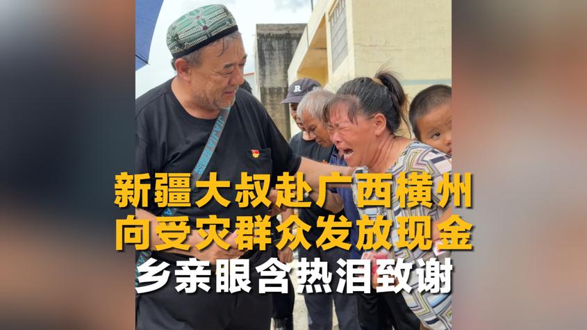 新疆大叔赴广西横州向受灾群众发放现金 乡亲眼含热泪致谢