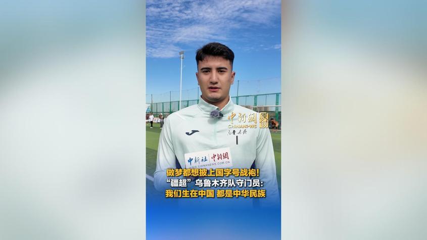 做梦都想披上国字号战袍！“疆超”乌鲁木齐队守门员：我们生在中国，都是中华民族