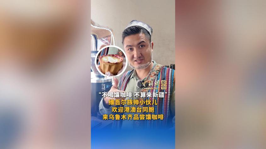“不喝馕咖啡，不算来新疆！”维吾尔族帅小伙儿欢迎港澳台同胞来乌鲁木齐品尝馕咖啡