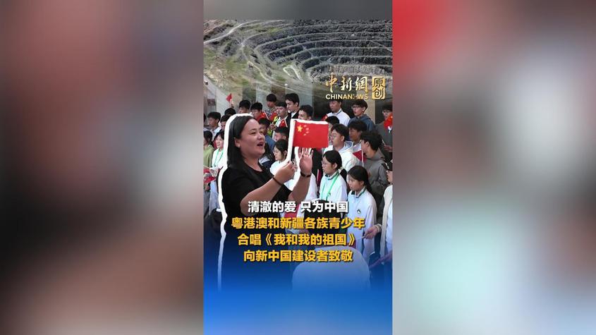 清澈的爱，只为中国！粤港澳与新疆各族青少年合唱《我和我的祖国》，向新中国建设者致敬