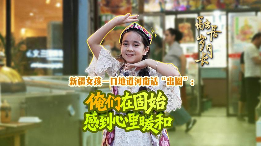 【融居岁月长】新疆女孩一口地道河南话“出圈”：俺们在固始感到心里暖和