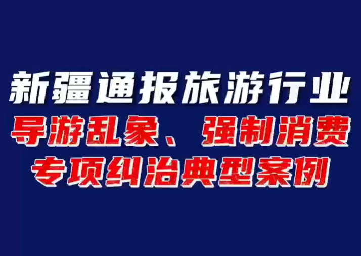 新疆通报2026年度第四批旅游行业导游乱象、强制消费专项纠治典型案例