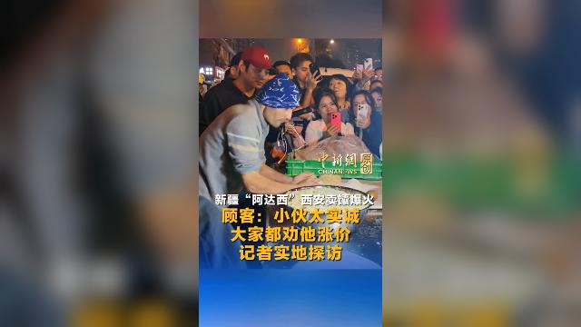 新疆“阿达西”西安卖馕爆火 顾客：小伙太实诚 大家都劝他涨价 记者实地探访