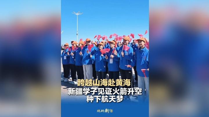 跨越山海赴黄海 新疆学子见证火箭升空 种下航天梦
