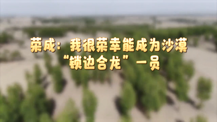 （侨乡故事）荣成：我很荣幸能成为沙漠“锁边合龙”一员