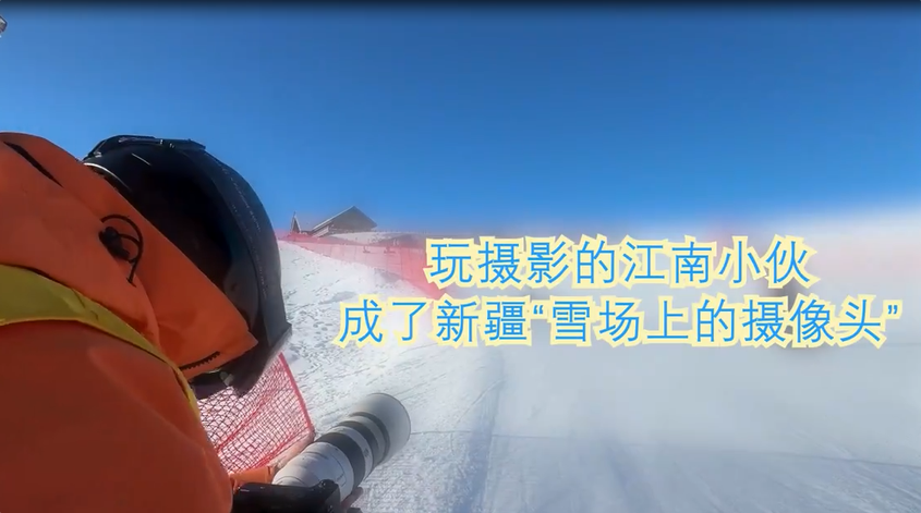 侨乡故事 | 玩摄影的江南小伙成了新疆“雪场上的摄像头”