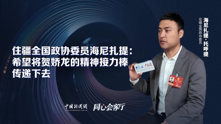 住疆全国政协委员海尼扎提：希望将贺娇龙的精神接力棒传递下去
