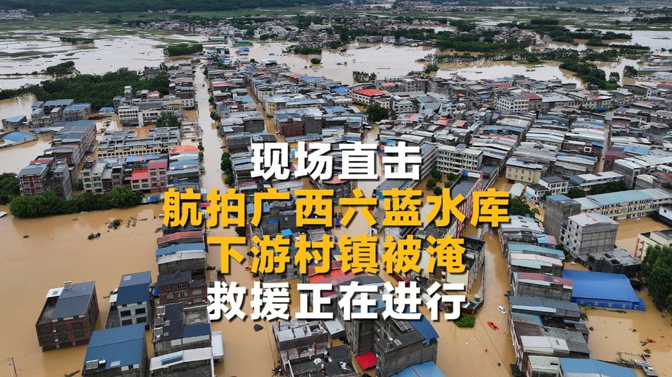 现场直击！航拍广西六蓝水库下游村镇被淹 救援正在进行