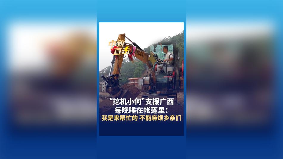 “挖机小何”支援广西 每晚睡在帐篷里:我是来帮忙的 不能麻烦乡亲们